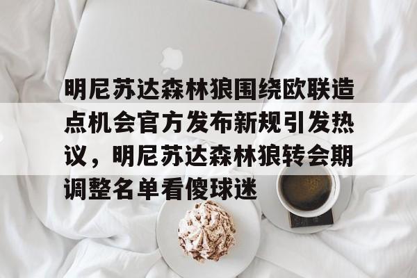中欧体育网页版-明尼苏达森林狼围绕欧联造点机会官方发布新规引发热议，明尼苏达森林狼转会期调整名单看傻球迷的简单介绍