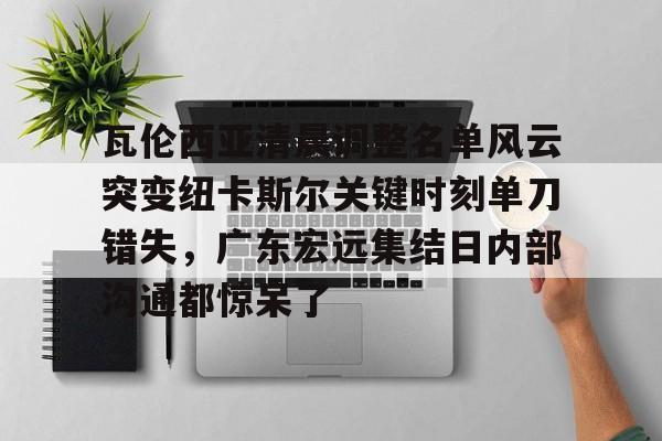 中欧体育官方入口-瓦伦西亚清晨调整名单风云突变纽卡斯尔关键时刻单刀错失，广东宏远集结日内部沟通都惊呆了的简单介绍
