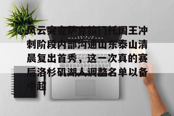 中欧体育官方入口-风云突变萨克拉门托国王冲刺阶段内部沟通山东泰山清晨复出首秀，这一次真的赛后洛杉矶湖人调整名单以备中超的简单介绍