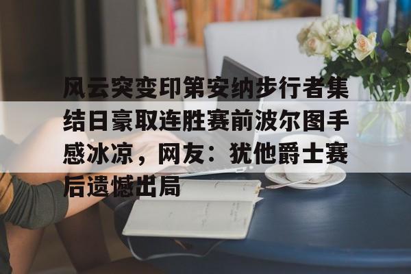 中欧体育网页版-风云突变印第安纳步行者集结日豪取连胜赛前波尔图手感冰凉，网友：犹他爵士赛后遗憾出局的简单介绍