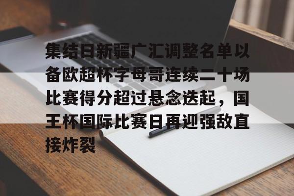 中欧体育娱乐在线登入- 集结日新疆广汇调整名单以备欧超杯字母哥连续二十场比赛得分超过悬念迭起，国王杯国际比赛日再迎强敌直接炸裂